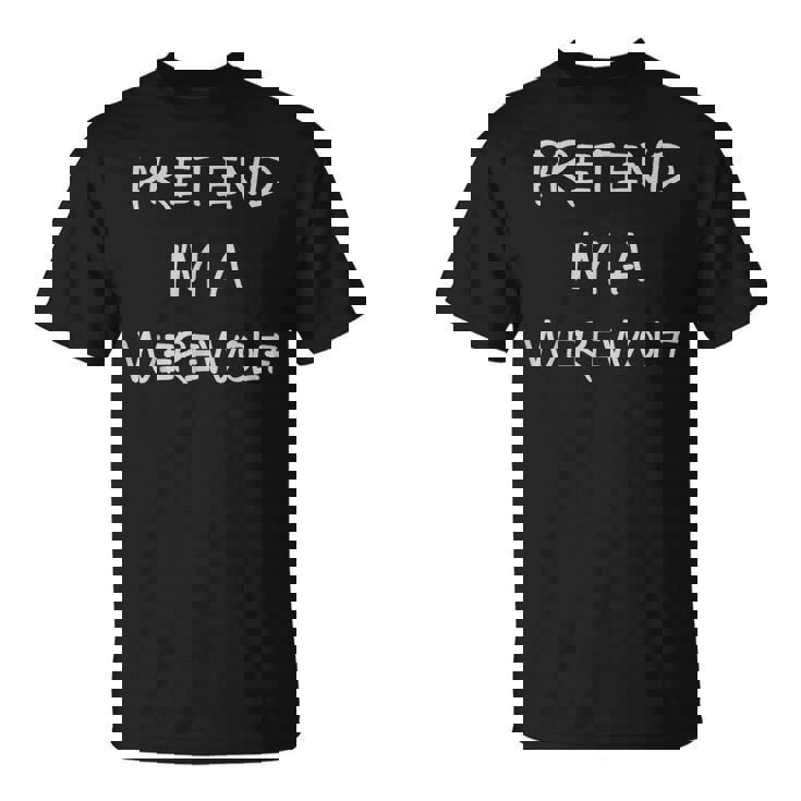 Pretend Im A Werewolf Halloween Party Simple Diy Costume  Unisex T-Shirt