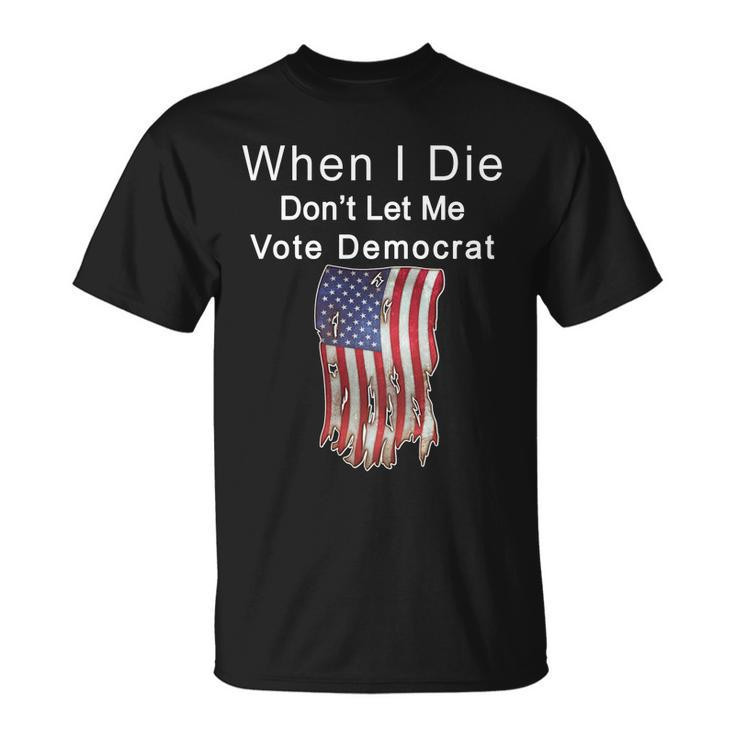 Pro Republican When I Die Dont Let Me Vote Democrat Tshirt Unisex T-Shirt