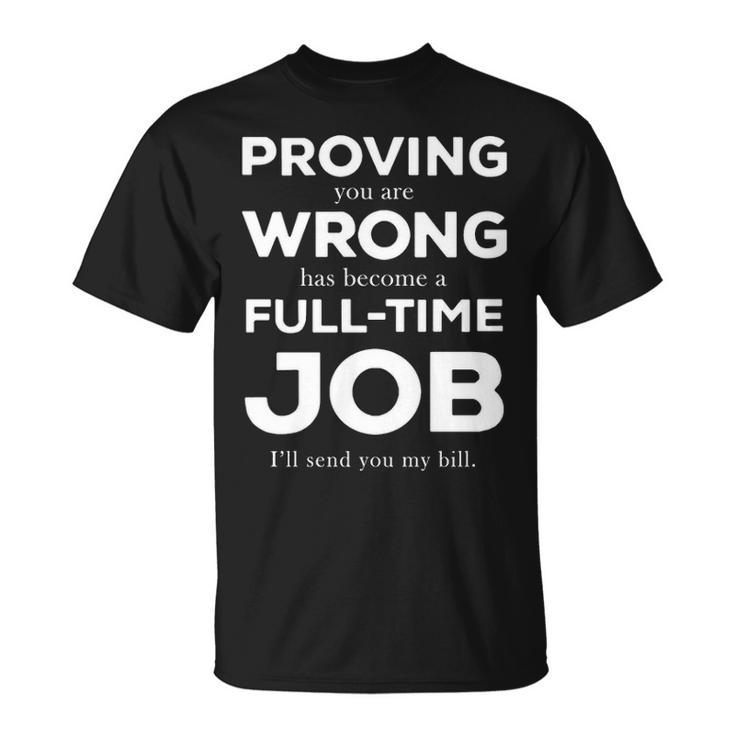 Proving You Are Wrong Has Become A Full Time Job V2 Unisex T-Shirt