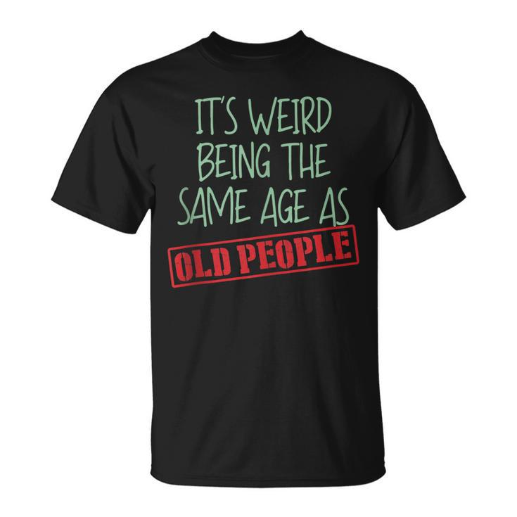 Sarcasm Its Weird Being The Same Age As Old People T-shirt