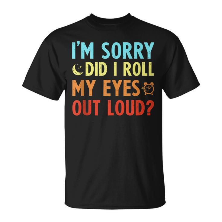 Sarcastic Im Sorry Did I Roll My Eyes Out Loud T-shirt