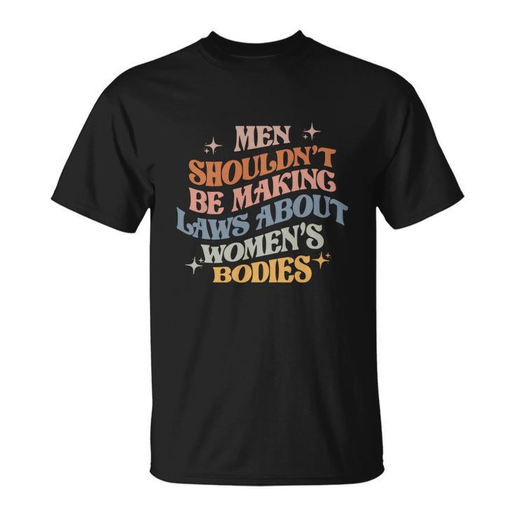 Shouldnt Be Making Laws About Bodies Feminist Unisex T-Shirt