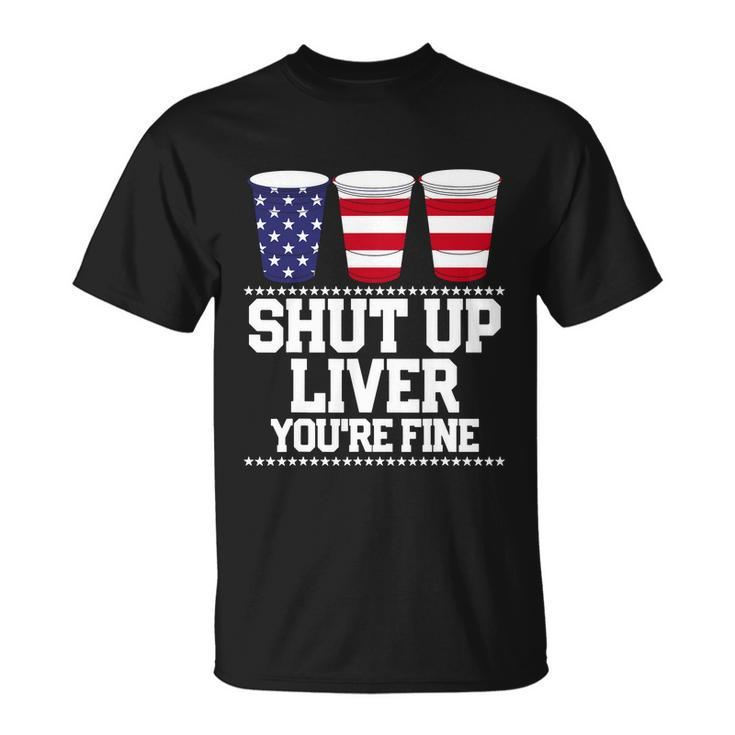 Shut Up Liver Youre Fine Drinking Fun Patriotic 4Th Of July Unisex T-Shirt