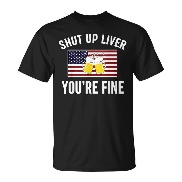 Shut Up Liver Youre Fine Flag 4Th Of July Funny Drinking  Unisex T-Shirt