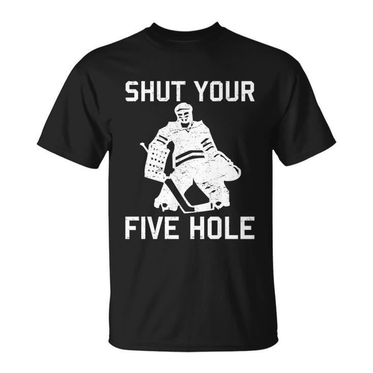Shut Your Five Hole Funny Ice Hockey Player Goalie Coach Dad Funny Gift Unisex T-Shirt