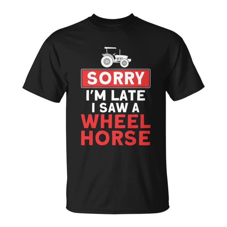 Sorry Im Late Saw A Wheel Horse Tractor Farmer Gift Unisex T-Shirt