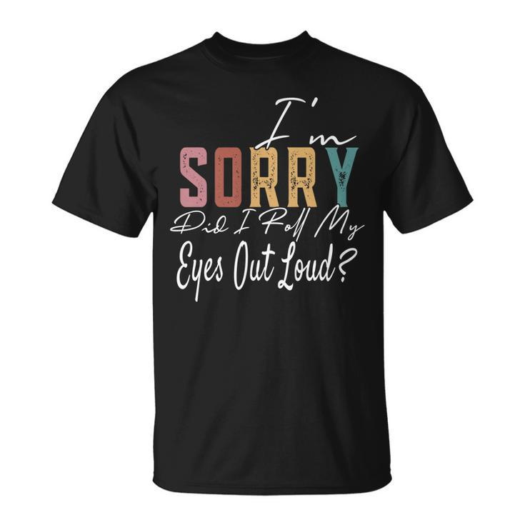 Im Sorry Did I Roll My Eyes Out Loud Sarcastic Retro T-shirt
