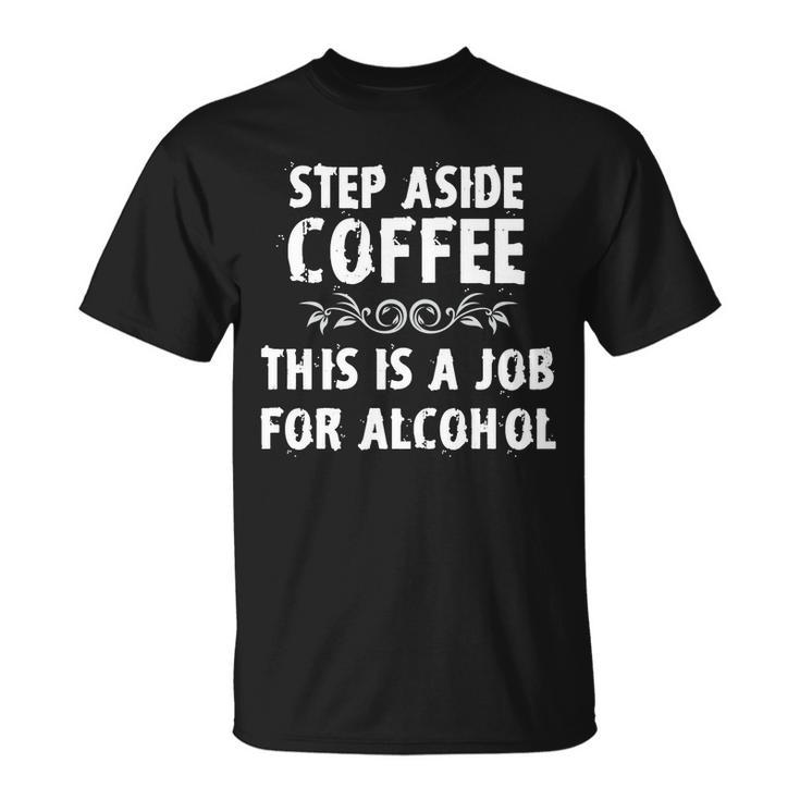 Step Aside Coffee This Is A Job For Alcohol Funny Unisex T-Shirt