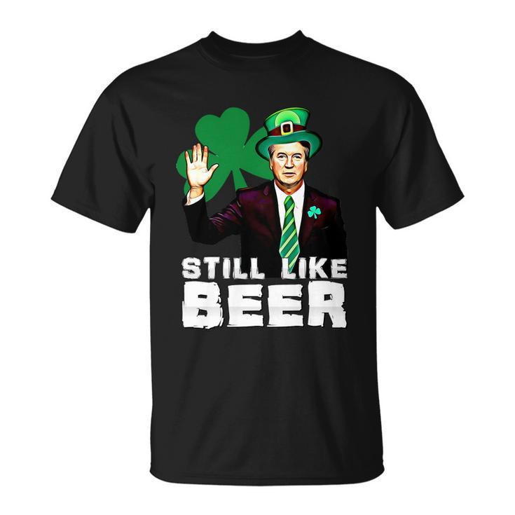 Still Like Beer St Patricks Day Kavanaugh Stpatricks Day Unisex T-Shirt