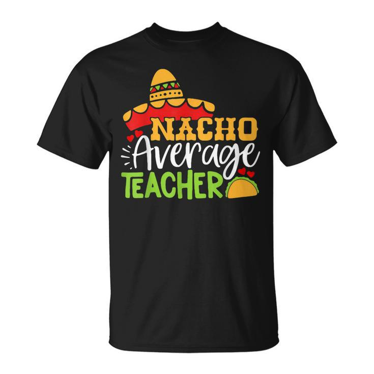 Teacher Cinco De Mayo Nacho Average Teacher Sombrero Gift Unisex T-Shirt