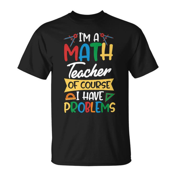 Teacher Im A Math Teacher Of Course I Have Problems Unisex T-Shirt