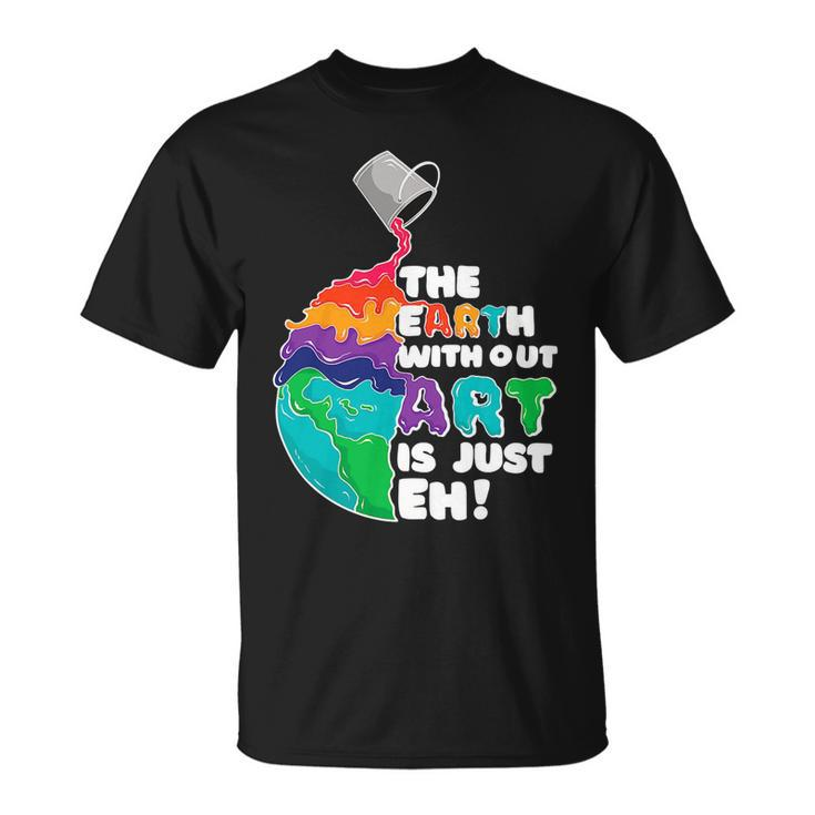 The Earth Without Art Is Just Eh Color Planet Funny Teacher Unisex T-Shirt