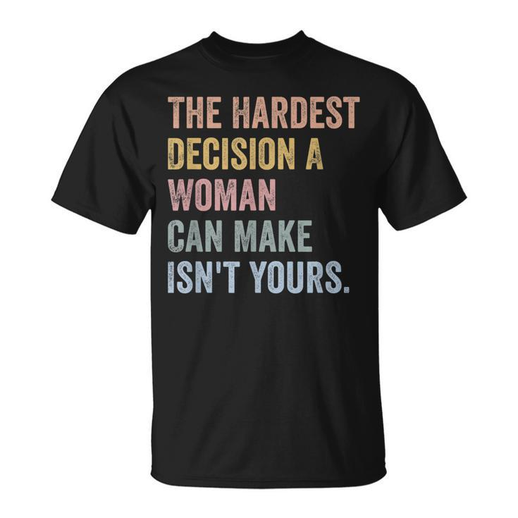 The Hardest Decision A Woman Can Make Isnt Yours Feminist  Unisex T-Shirt