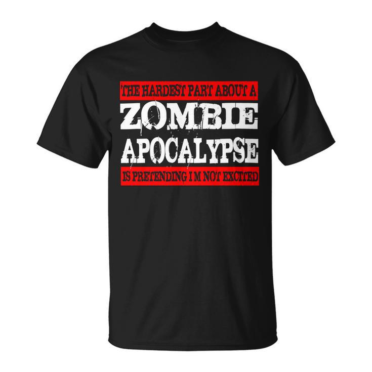 The Hardest Part About The Zombie Apocalypse Is Pretending Im Not Excited Tshirt Unisex T-Shirt
