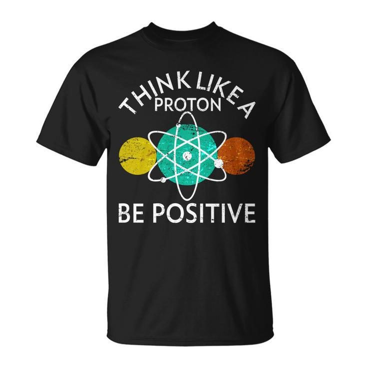 Think Like A Proton Be Positive Tshirt Unisex T-Shirt