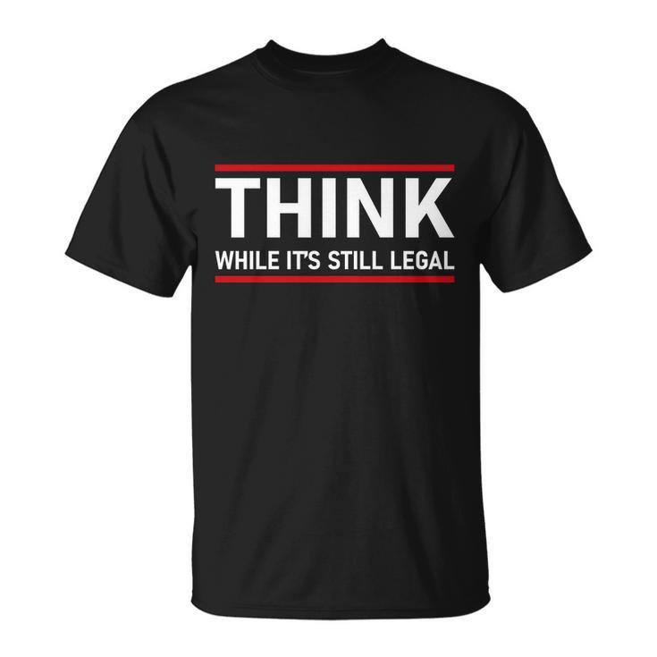 Think While Its Still Legal Political Statement Tshirt Unisex T-Shirt