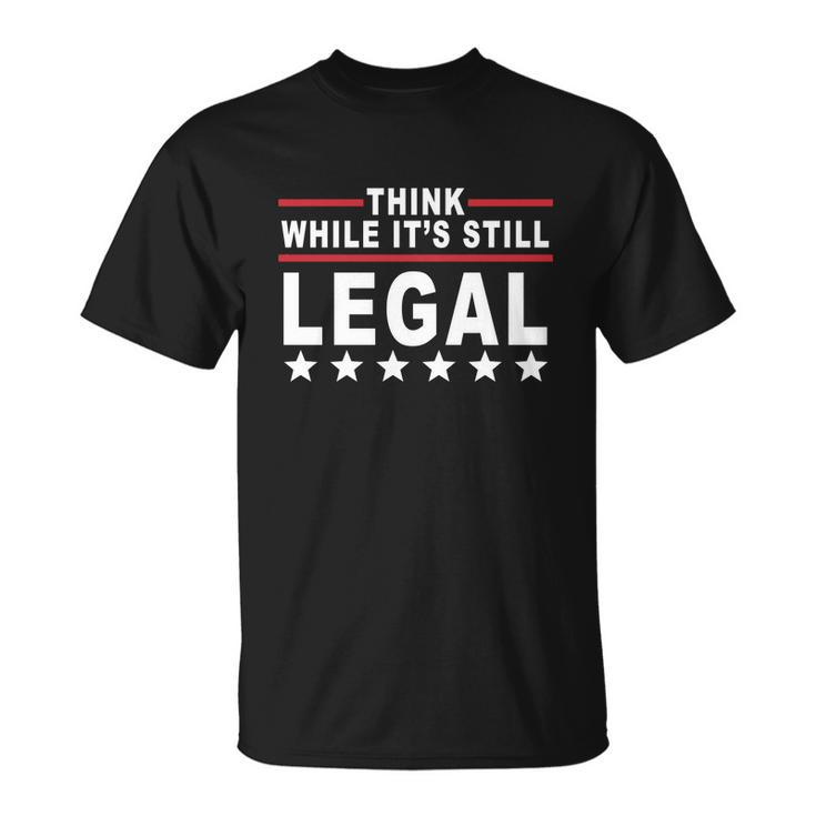 Think While Its Still Legal Tshirt Unisex T-Shirt