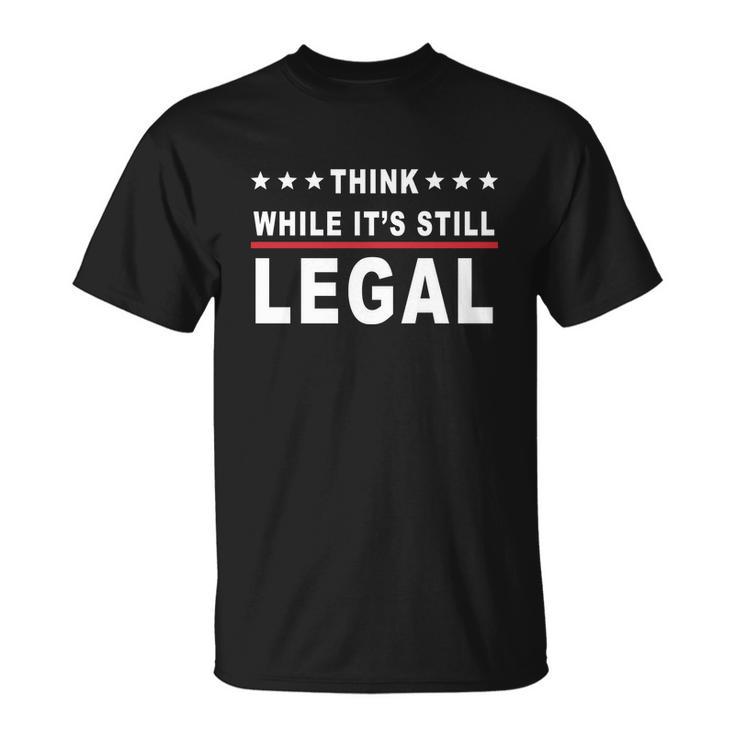 Think While Its Still Legal Unisex T-Shirt