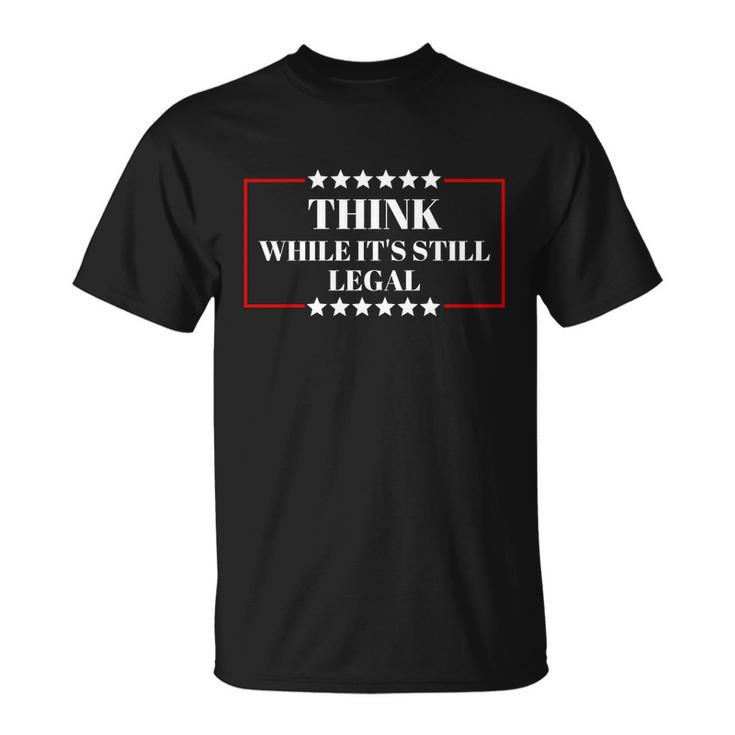 Think While Its Still Legal Unisex T-Shirt