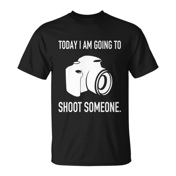 Today I Am Going To Shoot People Photographer Cool Gift Unisex T-Shirt