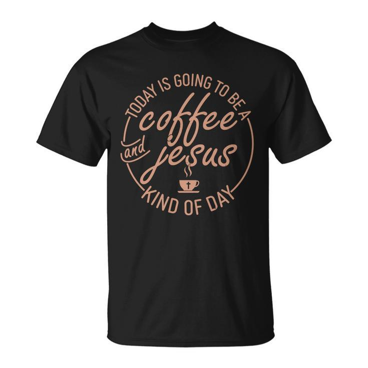 Today Is Going To Be A Coffee And Jesus Kind Of Day Unisex T-Shirt