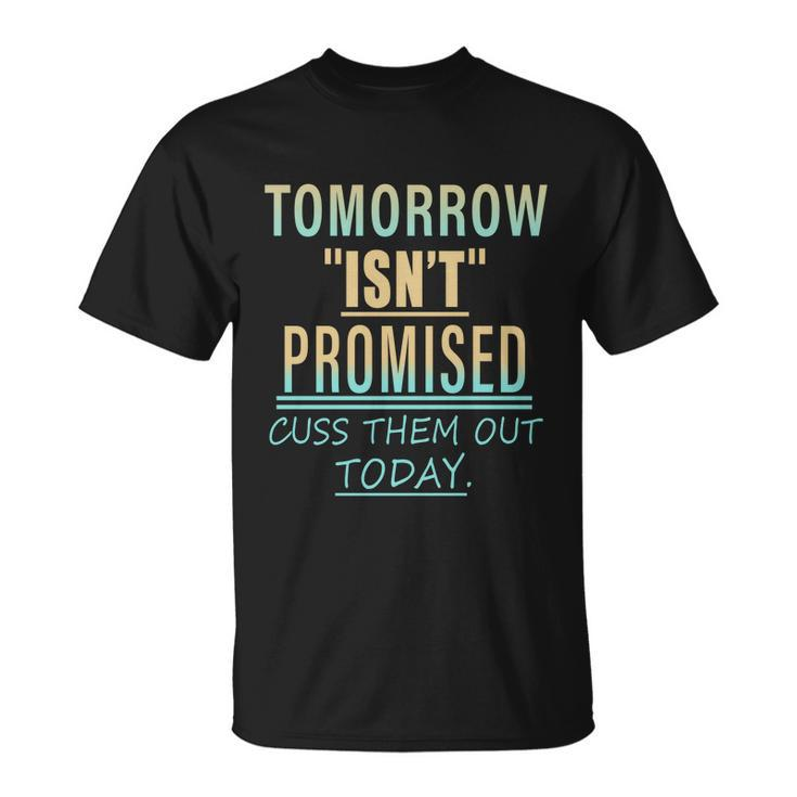 Tomorrow Isnt Promised Cuss Them Out Today Funny Great Gift Unisex T-Shirt