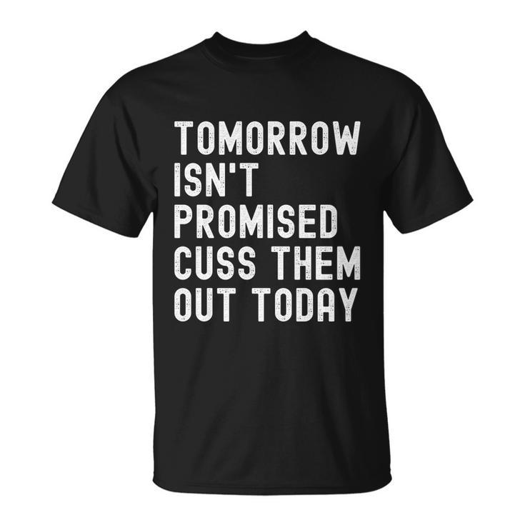 Tomorrow Isnt Promised Cuss Them Out Today Funny Tee Cool Gift Unisex T-Shirt