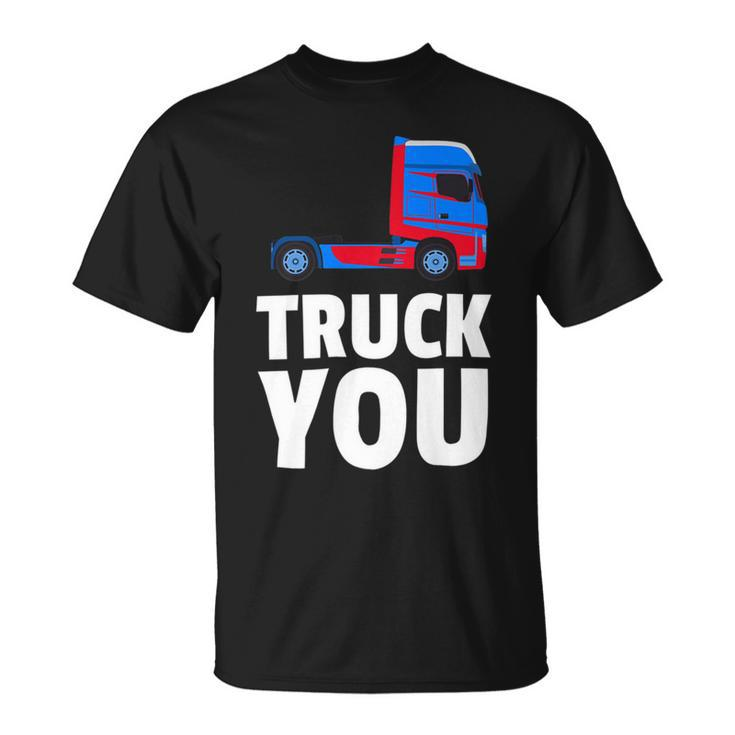 Trucker Truck You Funny Trucker Big Rig Trucking Unisex T-Shirt