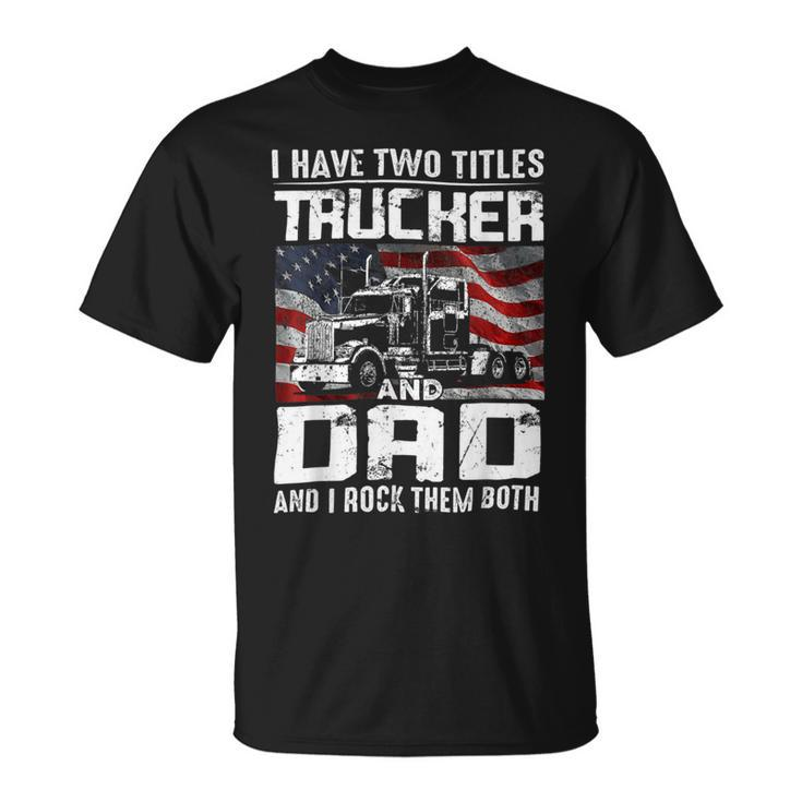 Trucker Trucker Dad I Have Two Titles Trucker And Dad Unisex T-Shirt