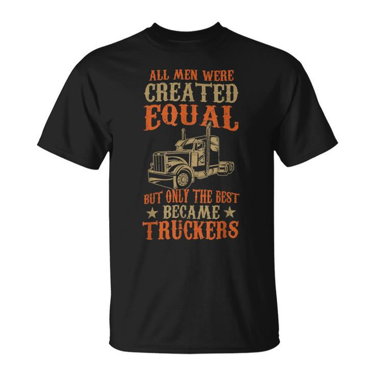 Trucker Trucker Funny Only The Best Became Truckers Road Trucking Unisex T-Shirt