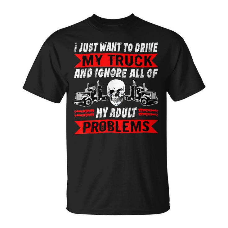Trucker Trucker I Just Want To Drive My Truck Driver Trucking Unisex T-Shirt