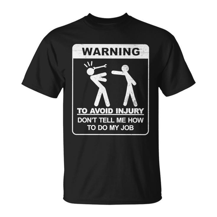 Warning To Avoid Injury Dont Tell Me How To Do My Job Tshirt Unisex T-Shirt