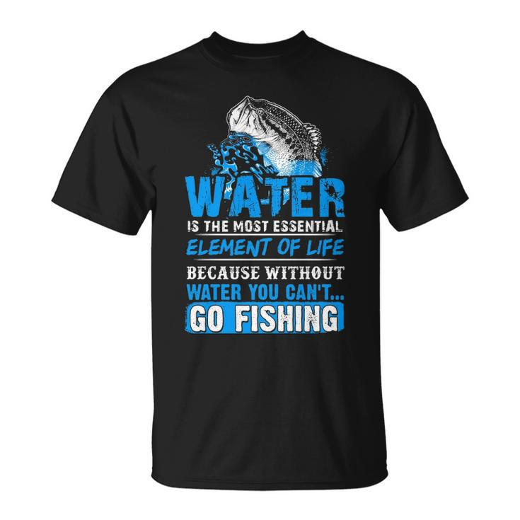 Water - Without It You Cant Go Fishing Unisex T-Shirt