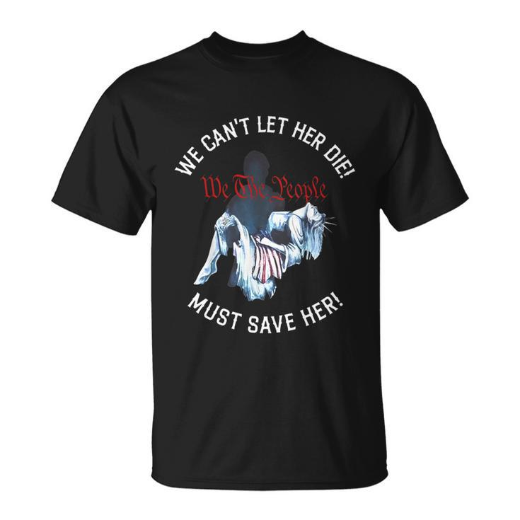We Cant Let Her Die Must Save Her We The People Liberties Funny Unisex T-Shirt
