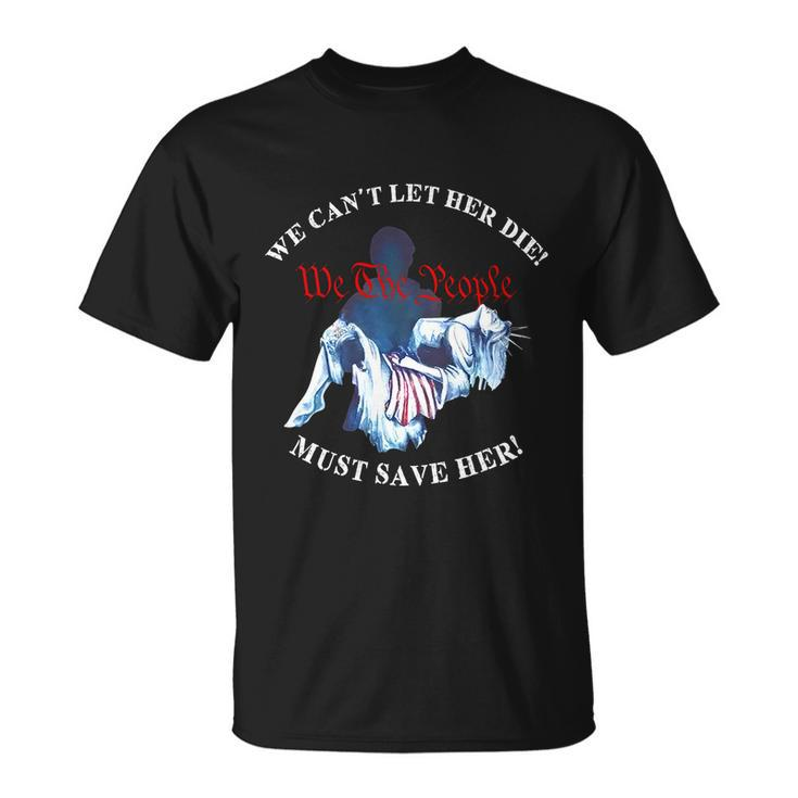 We Cant Let Her Die Must Save Her We The People Liberties Unisex T-Shirt