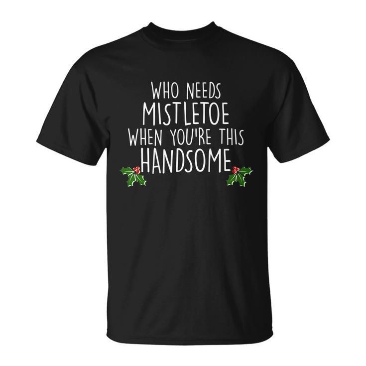 Who Needs Mistletoe When Youre This Handsome Tshirt Unisex T-Shirt