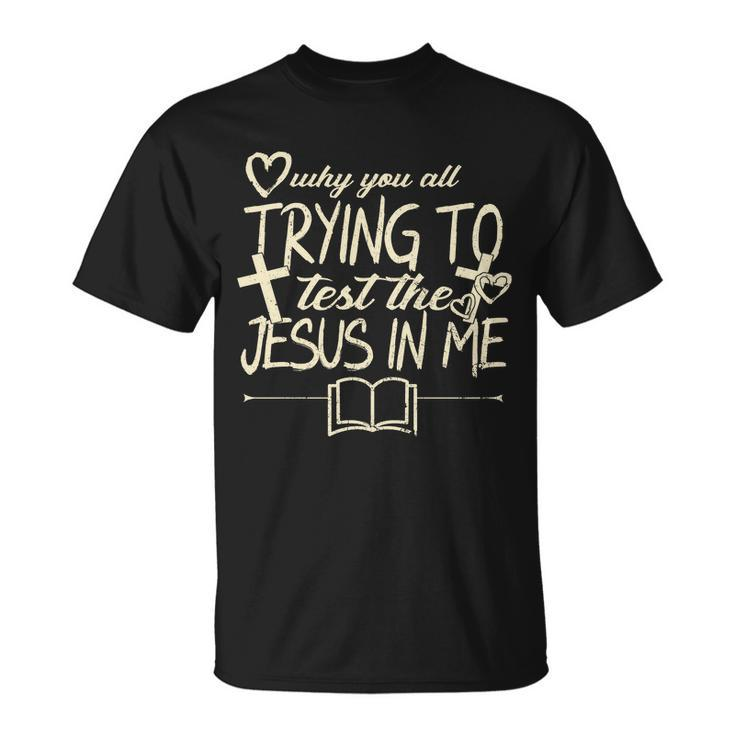 Why You All Trying To Test The Jesus In Me Unisex T-Shirt