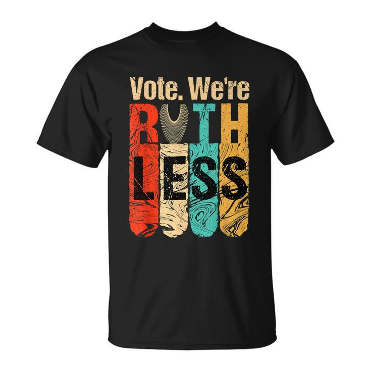 Womenn Vote Were Ruthless Shirt Vintage Vote We Are Ruthless Unisex T-Shirt