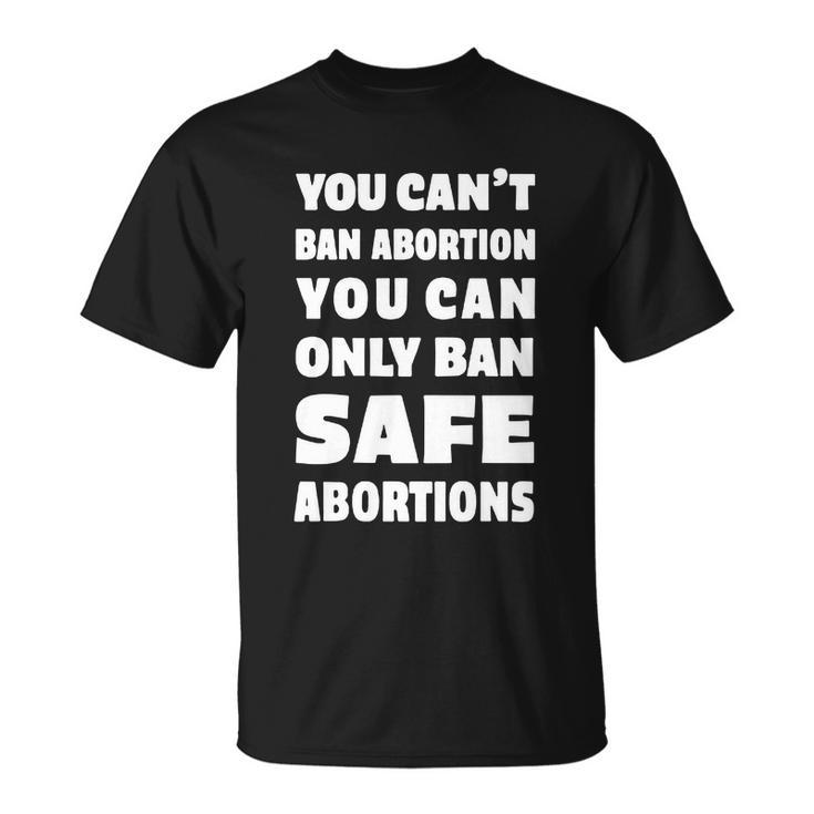 You Cant Ban Abortion You Can Only Ban Safe Abortions Unisex T-Shirt