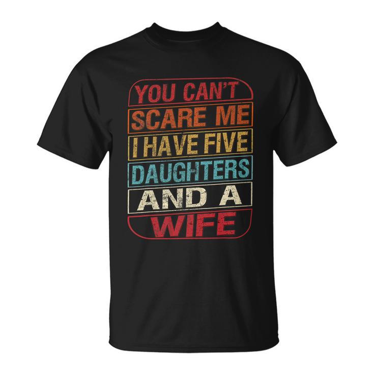 You Cant Scare Me I Have Five Daughters Wife Fathers Day Unisex T-Shirt