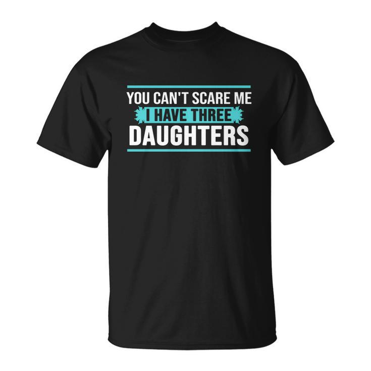 You Cant Scare Me I Have Three Daughters Tshirt Unisex T-Shirt