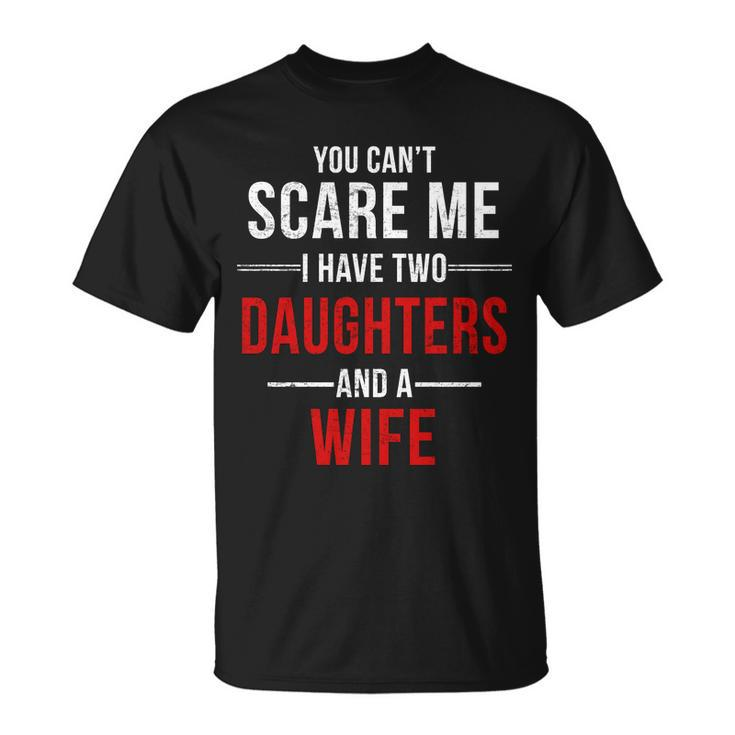 You Cant Scare Me I Have Two Daughters And A Wife Tshirt Unisex T-Shirt