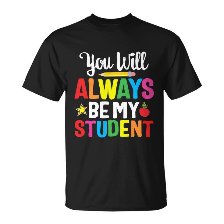 Youll Always Be My Student Happy Last Day Of School Teacher Gift Unisex T-Shirt