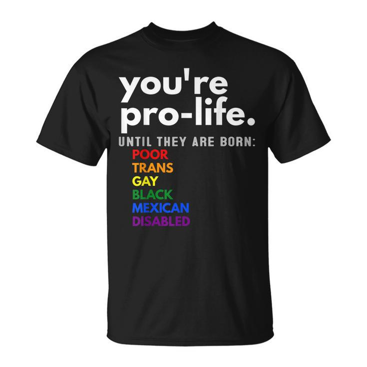 Youre Prolife Until They Are Born Poor Trans Gay Lgbt  Unisex T-Shirt