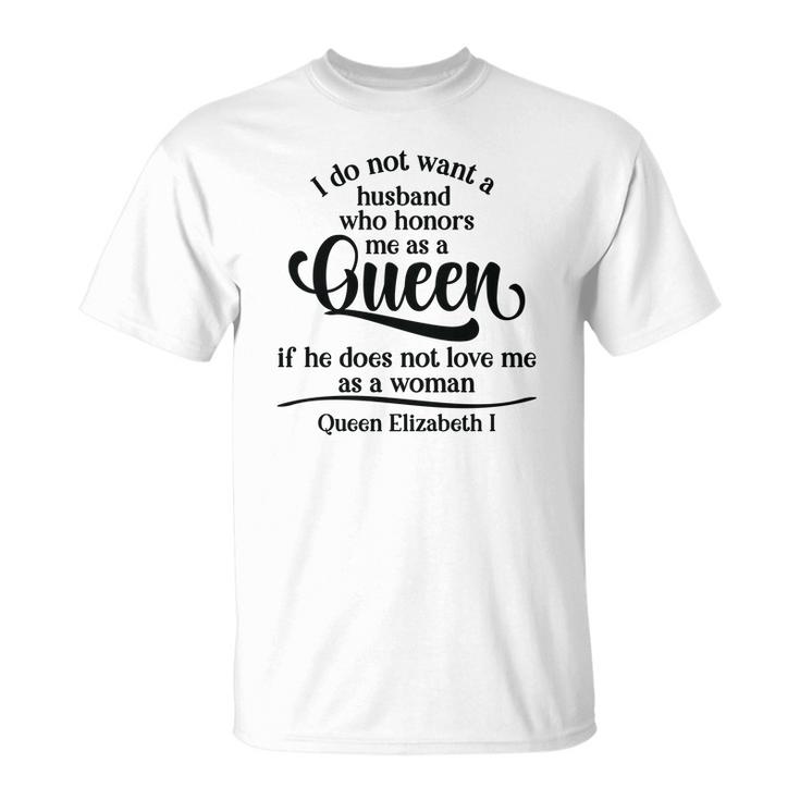 Queen Elizabeth I Quotes I Dont Want A Husband Who Honors Me As A Queen Men Women T-shirt Graphic Print Casual Unisex Tee