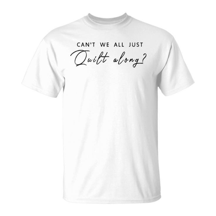 Can&8217T We All Just Quilt Along Unisex T-Shirt