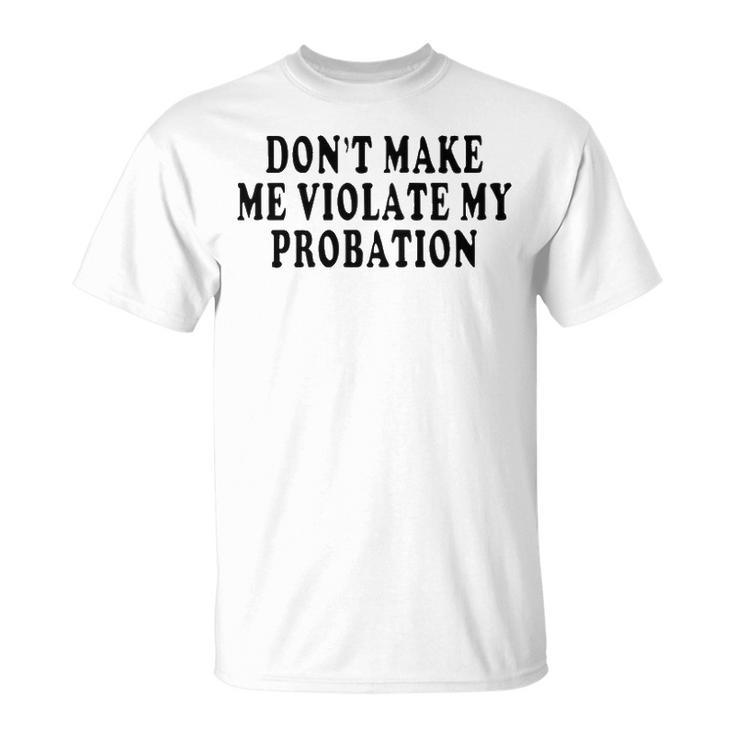 Dont Make Me Violate My Probation Unisex T-Shirt