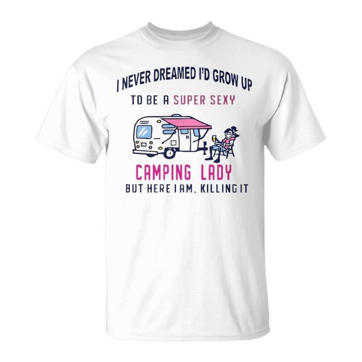 I Never Dreamed Id Grow Up To Be A Super Sexy Camping Lady T-shirt