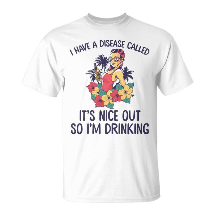 I Have A Disease Called Its Nice Out So Im Drinking  Unisex T-Shirt