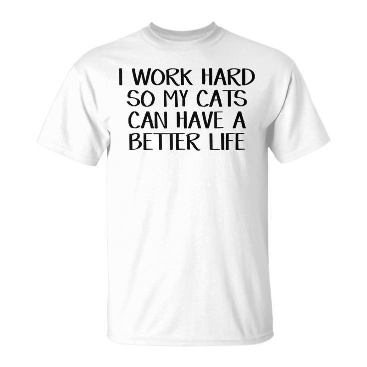 I Work Hard So My Cats Can Have A Better Life  Unisex T-Shirt